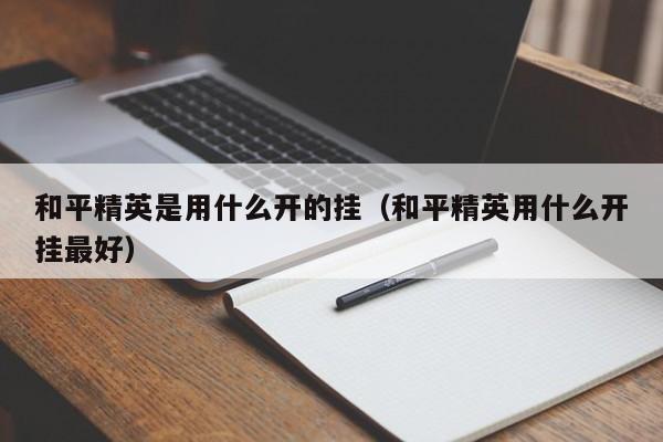 和平精英是用什么开的挂（和平精英用什么开挂最好）