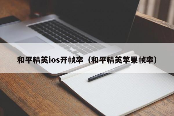 和平精英ios开帧率（和平精英苹果帧率）